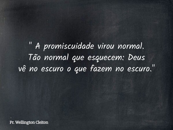 " A promiscuidade virou normal. Tão normal que esquecem:Deus vê no escuroo que fazem no escuro. "... Frase de Pr. Wellington Cleiton.