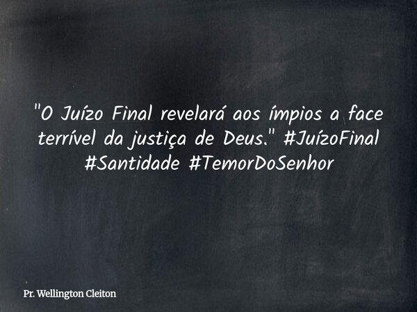 "O Juízo Final revelará aos ímpios a face terrível da justiça de Deus." #JuízoFinal #Santidade #TemorDoSenhor... Frase de Pr. Wellington Cleiton.