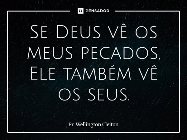 Se Deus vê os meus pecados, Ele também vê os seus.⁠... Frase de Pr. Wellington Cleiton.