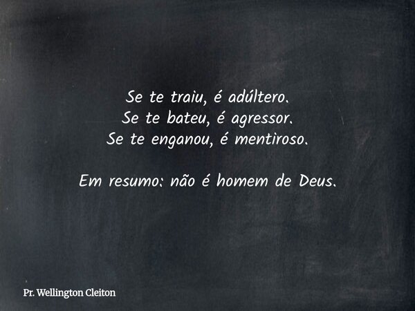 Se te traiu, é adúltero. Se te bateu, é agressor. Se te enganou, é mentiroso. Em resumo: não é homem de Deus.⁠... Frase de Pr. Wellington Cleiton.