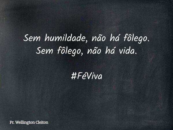 Sem humildade, não há fôlego. Sem fôlego, não há vida. #FéViva... Frase de Pr. Wellington Cleiton.