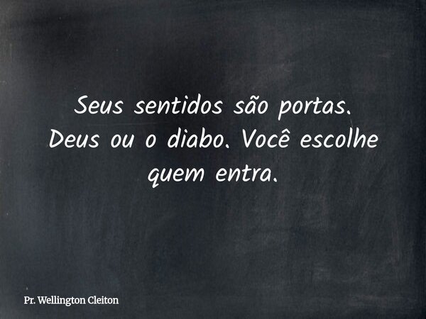 Seus sentidos são portas. Deus ou o diabo. Você escolhe quem entra.... Frase de Pr. Wellington Cleiton.
