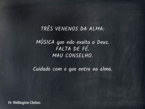 TRÊS VENENOS DA ALMA: MÚSICA que não exalta a Deus. FALTA DE FÉ. MAU CONSELHO. Cuidado com o que entra na alma.... Frase de Pr. Wellington Cleiton.