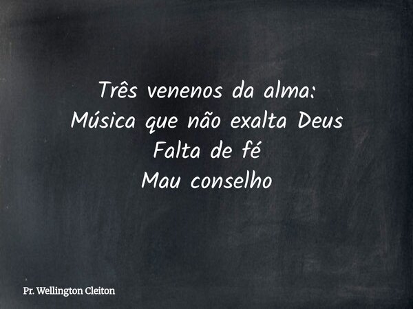 Três venenos da alma: Música que não exalta Deus Falta de fé Mau conselho... Frase de Pr. Wellington Cleiton.