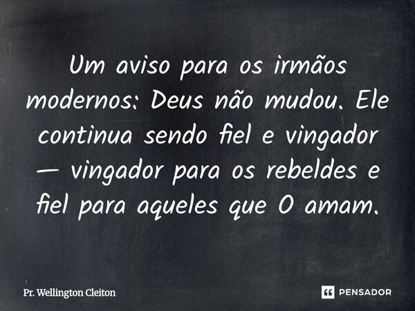 Um aviso para os irmãos modernos: Deus não mudou. Ele continua sendo fiel e vingador — vingador para os rebeldes e fiel para aqueles que O amam.... Frase de Pr. Wellington Cleiton.