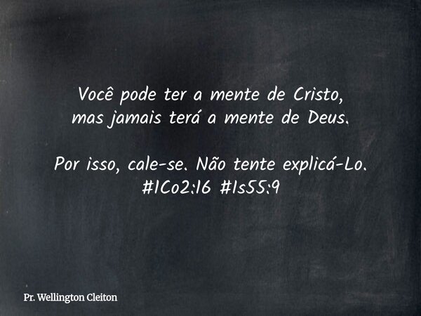 Você pode ter a mente de Cristo, mas jamais terá a mente de Deus. Por isso, cale-se. Não tente explicá-Lo. #1Co2:16 #Is55:9... Frase de Pr. Wellington Cleiton.