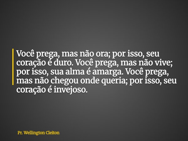 Você prega, mas não ora; por isso, seu coração é duro. Você prega, mas não vive; por isso, sua alma é amarga. Você prega, mas não chegou onde queria; por isso, ... Frase de Pr. Wellington Cleiton.