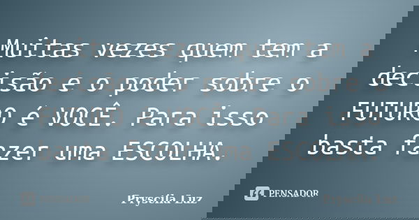 Muitas vezes quem tem a decisão e o poder sobre o FUTURO é VOCÊ. Para isso basta fazer uma ESCOLHA.... Frase de Pryscila Luz.