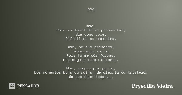 mãe mãe, Palavra facil de se pronunciar, Mãe como voce, Dificil de se encontra. Mãe, na tua presença, Tenho mais sorte, Pois tu me dás forças, Pra seguir firme ... Frase de Pryscilla Vieira.