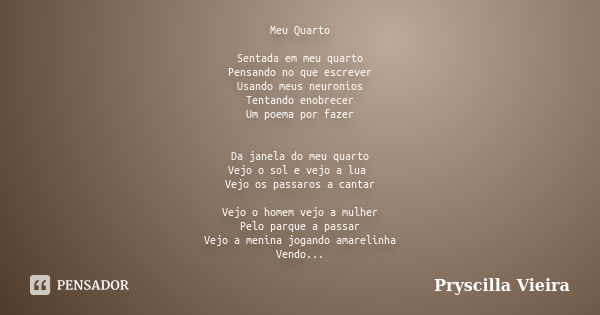 Meu Quarto Sentada em meu quarto Pensando no que escrever Usando meus neuronios Tentando enobrecer Um poema por fazer Da janela do meu quarto Vejo o sol e vejo ... Frase de Pryscilla Vieira.