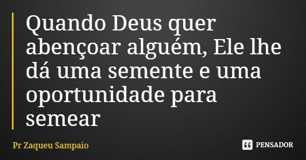 Quando Deus quer abençoar alguém, Ele lhe dá uma semente e uma oportunidade para semear... Frase de Pr Zaqueu Sampaio.