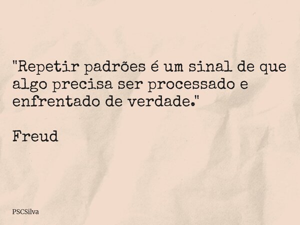 "Repetir padrões é um sinal de que algo precisa ser processado e enfrentado de verdade." Freud... Frase de PSCSilva.