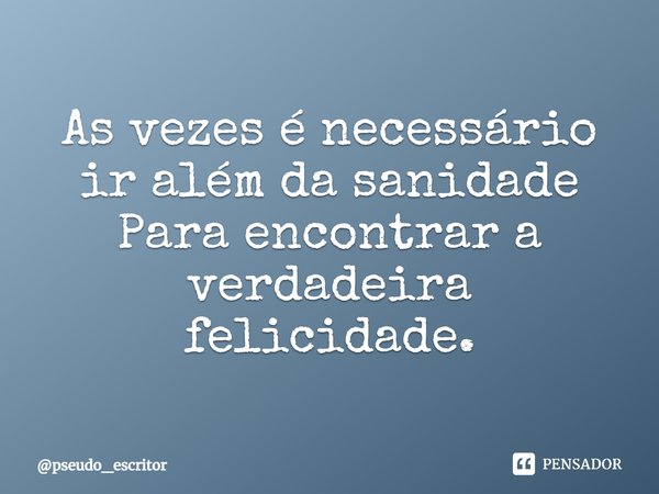 ⁠⁠⁠As vezes é necessário ir além da sanidade
Para encontrar a verdadeira felicidade.... Frase de pseudo_escritor.