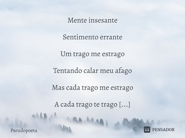 ⁠Mente insesante Sentimento errante Um trago me estrago Tentando calar meu afago Mas cada trago me estrago A cada trago te trago Pra perto de mim, Minha mente i... Frase de Pseudopoeta.