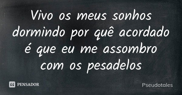 Vivo os meus sonhos dormindo por quê acordado é que eu me assombro com os pesadelos... Frase de Pseudotales.