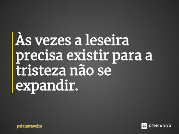 ⁠⁠Às vezes a leseira precisa existir para a tristeza não se expandir.... Frase de psianataveira.