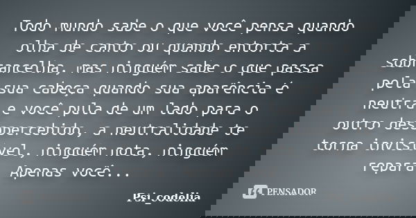 Todo mundo sabe o que você pensa quando olha de canto ou quando entorta a sobrancelha, mas ninguém sabe o que passa pela sua cabeça quando sua aparência é neutr... Frase de Psi_codelia.
