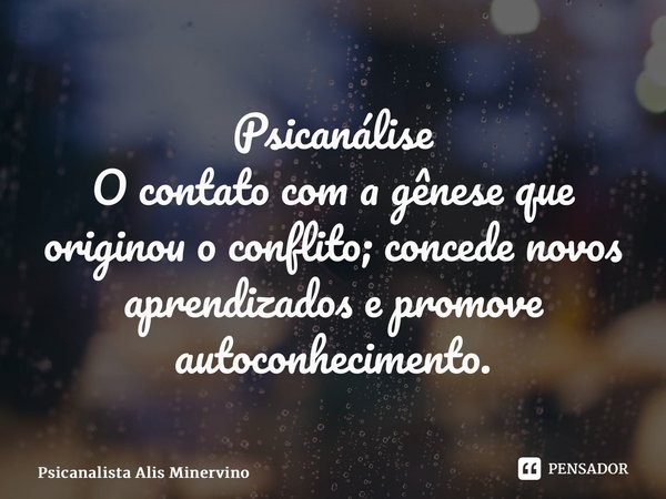 Psicanálise ⁠O contato com a gênese que originou o conflito; concede novos aprendizados e promove autoconhecimento.... Frase de Psicanalista Alis Minervino.