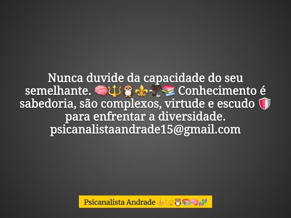 Nunca duvide da capacidade do seu semelhante. 🧠🔱🦉⚜️🦅📚 Conhecimento é sabedoria, são complexos, virtude e escudo 🛡 para enfrentar a diversidade. psicanalistaandr... Frase de Psicanalista Andrade.