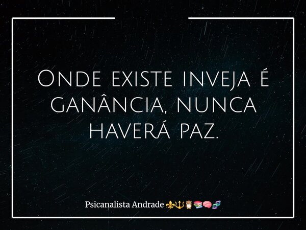 Onde existe inveja é ganância, nunca haverá paz.... Frase de Psicanalista Andrade.