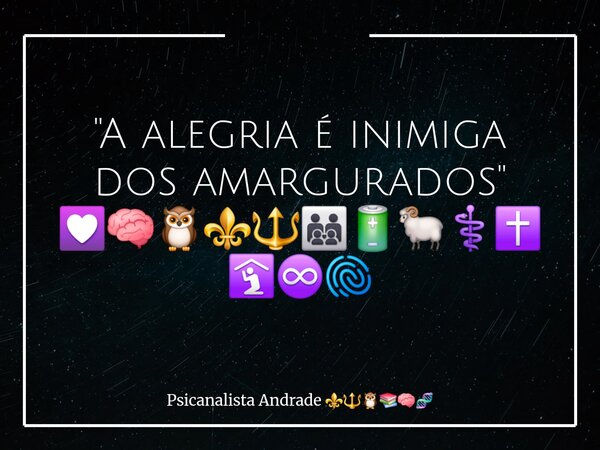 "A alegria é inimiga dos amargurados" 💟🧠🦉⚜️🔱🧑‍🧑‍🧒‍🧒🔋🐏⚕️✝️🛐♾️🫆... Frase de Psicanalista Andrade.