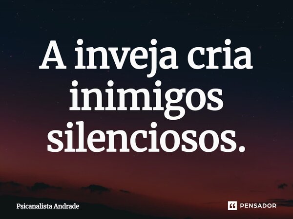 A inveja cria inimigos silenciosos.... Frase de Psicanalista Andrade.