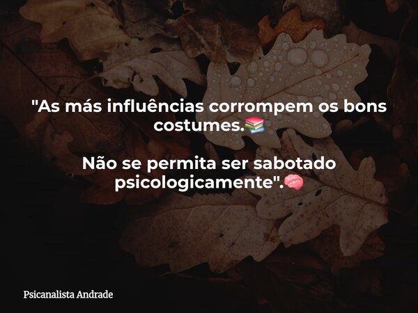 "As más influências corrompem os bons costumes.📚 Não se permita ser sabotado psicologicamente".🧠... Frase de Psicanalista Andrade.
