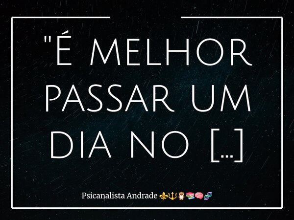 "É melhor passar um dia no teu Templo do que mil dias em qualquer outro lugar. Eu gostaria mais de ficar no portão de entrada da casa do meu Deus do que mo... Frase de Psicanalista Andrade.