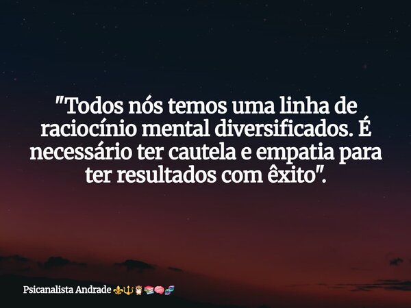 "Todos nós temos uma linha de raciocínio mental diversificados. É necessário ter cautela e empatia para ter resultados com êxito".⁠... Frase de Psicanalista Andrade.