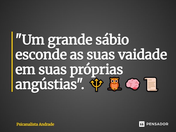 ⁠"Um grande sábio esconde as suas vaidade em suas próprias angústias". 🔱🦉🧠📜... Frase de Psicanalista Andrade.