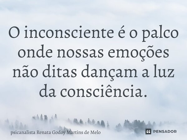 ⁠O inconsciente é o palco onde nossas emoções não ditas dançam a luz da consciência.... Frase de Psicanalista Renata Godoy Martins de Melo.