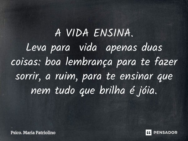 ⁠A VIDA ENSINA.
Leva para vida apenas duas coisas: boa lembrança para te fazer sorrir, a ruim, para te ensinar que nem tudo que brilha é jóia.... Frase de Psico. Maria Patriolino.