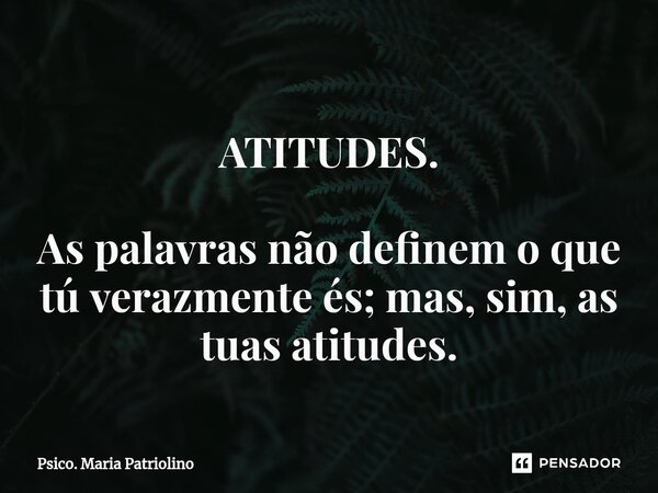 ⁠
ATITUDES. As palavras não definem o que tú verazmente és; mas, sim, as tuas atitudes.... Frase de Psico. Maria Patriolino.