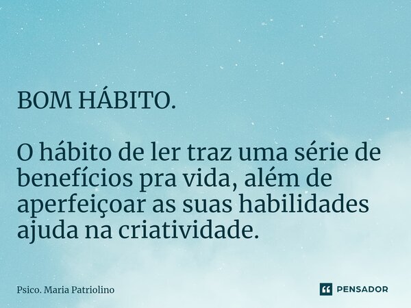 ⁠⁠⁠⁠ BOM HÁBITO. O ⁠hábito de ler traz uma série de benefícios pra vida, além de aperfeiçoar as suas habilidades ajuda na criatividade.... Frase de Psico. Maria Patriolino.