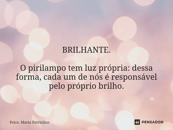 ⁠ BRILHANTE. ⁠O pirilampo tem luz própria: dessa forma, cada um de nós é responsável pelo próprio brilho.... Frase de Psico. Maria Patriolino.