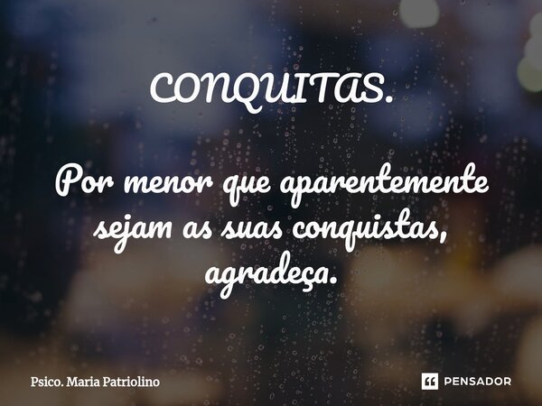 ⁠⁠⁠CONQUITAS. Por menor que aparentemente sejam as suas conquistas, agradeça.... Frase de Psico. Maria Patriolino.