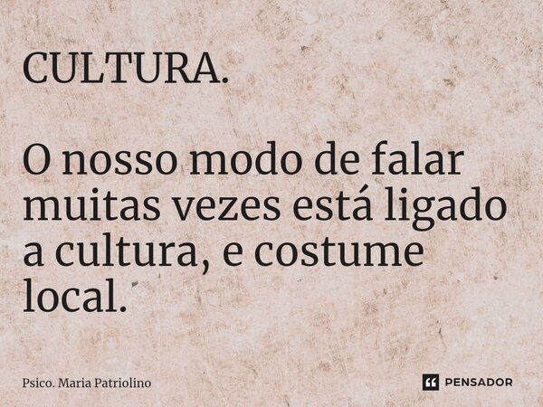 ⁠⁠CULTURA. O nosso modo de falar muitas vezes está ligado a cultura, e costume local.... Frase de Psico. Maria Patriolino.