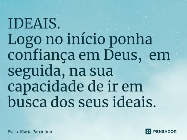 ⁠⁠⁠IDEAIS.
Logo no início ponha confiança em Deus, em seguida, na sua capacidade de ir em busca dos seus ideais.... Frase de Psico. Maria Patriolino.