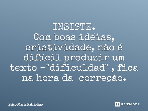 INSISTE.
⁠Com boas idéias, criatividade, não é difícil produzir um texto - "dificuldad" , fica na hora da correção.... Frase de Psico Maria Patriolino.