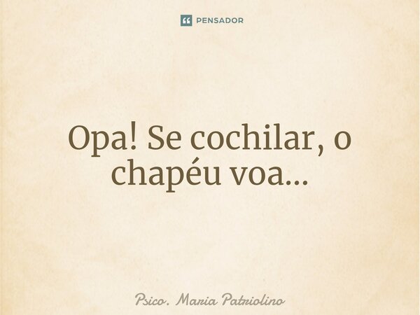 ⁠Opa! Se cochilar, o chapéu voa...... Frase de Psico. Maria Patriolino.