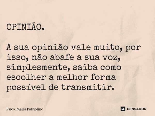 ⁠OPINIÃO. A sua opinião vale muito, por isso, não abafe a sua voz, simplesmente, saiba como escolher a melhor forma possível de transmitir.... Frase de Psico. Maria Patriolino.