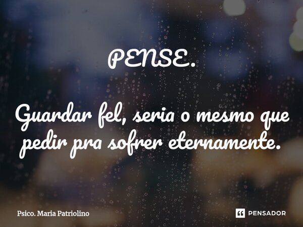 ⁠⁠⁠PENSE. Guardar fel, seria o mesmo que pedir pra sofrer eternamente.... Frase de Psico. Maria Patriolino.