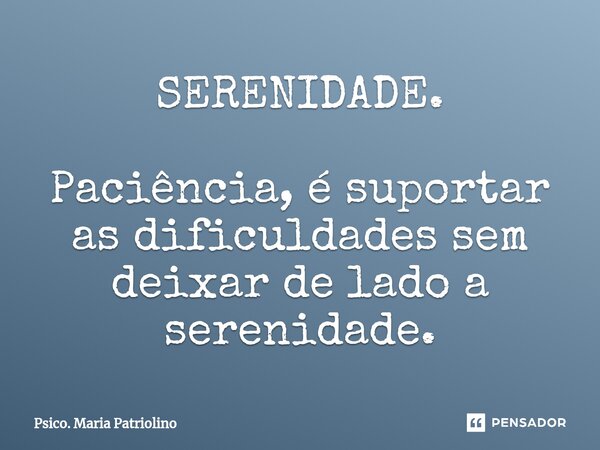 ⁠⁠SERENIDADE. Paciência, é suportar as dificuldades sem deixar de lado a serenidade.... Frase de Psico. Maria Patriolino.