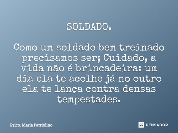 SOLDADO. ⁠⁠⁠⁠Como um soldado bem treinado precisamos ser; Cuidado, a vida não é brincadeira: um dia ela te acolhe já no outro ela te lança contra densas tempest... Frase de Psico. Maria Patriolino.