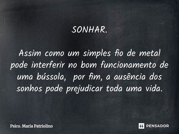 ⁠⁠SONHAR. Assim como um simples fio de metal pode interferir no bom funcionamento de uma bússola, por fim, a ausência dos sonhos pode prejudicar toda uma vida.... Frase de Psico. Maria Patriolino.