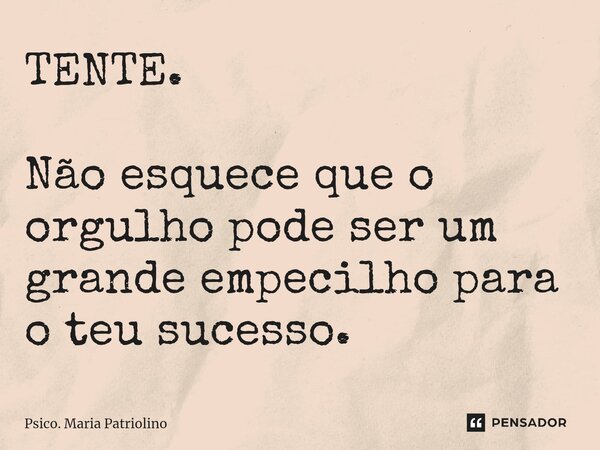 ⁠⁠TENTE. ⁠Não esquece que o orgulho pode ser um grande empecilho para o teu sucesso.... Frase de Psico. Maria Patriolino.