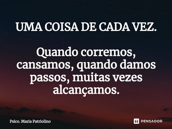 ⁠⁠UMA COISA DE CADA VEZ. Quando corremos, cansamos, quando damos passos, muitas vezes alcançamos.... Frase de Psico. Maria Patriolino.