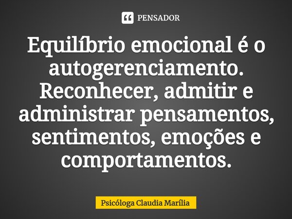 ⁠Equilíbrio emocional é o autogerenciamento. Reconhecer, admitir e administrar pensamentos, sentimentos, emoções e comportamentos.... Frase de Psicóloga Claudia Marília.