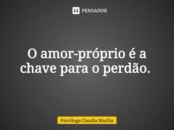O amor-próprio é a chave para o perdão. ⁠... Frase de Psicóloga Claudia Marília.