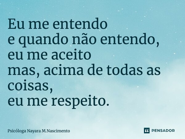 ⁠Eu me entendo e quando não entendo, eu me aceito mas, acima de todas as coisas, eu me respeito.... Frase de Psicóloga Nayara M.Nascimento.